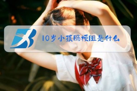 10岁小孩肠梗阻是什么原因