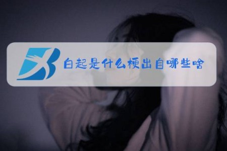 白起是什么梗出自哪些啥意思