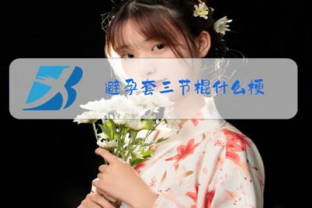 避孕套三节棍什么梗