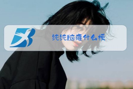 纯纯脑瘫什么梗