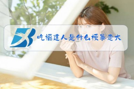 吃福建人是什么梗暴走大事件