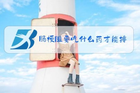 肠梗阻要吃什么药才能排便