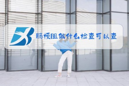 肠梗阻做什么检查可以查出来