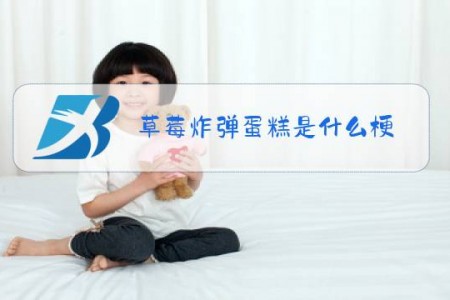 草莓炸弹蛋糕是什么梗