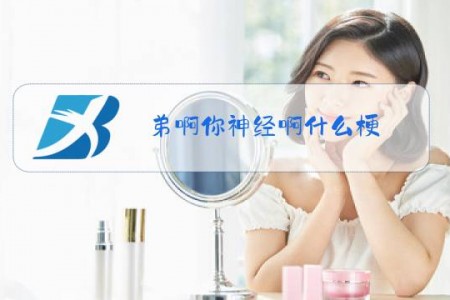 弟啊你神经啊什么梗