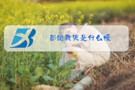 都给我哭是什么梗