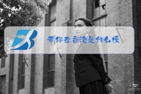 带你去香港是什么梗