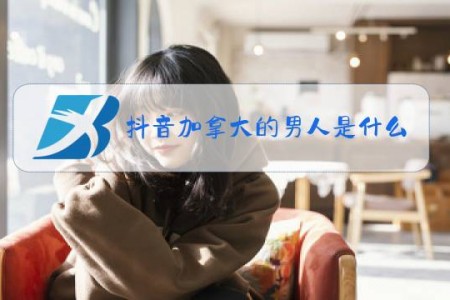 抖音加拿大的男人是什么梗