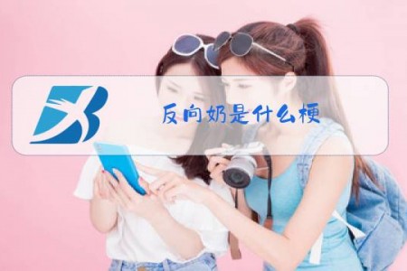 反向奶是什么梗