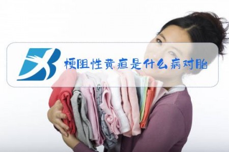 梗阻性黄疸是什么病对胎儿有影响吗