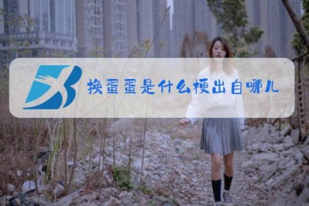 换蛋蛋是什么梗出自哪儿