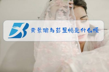黄景瑜与彭昱畅是什么梗