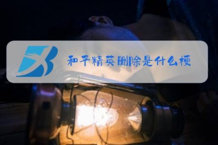 和平精英删除是什么梗