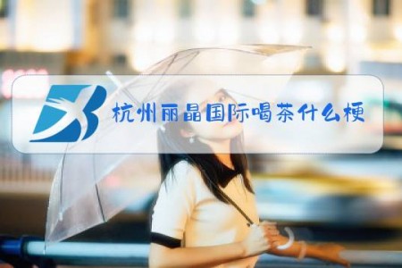 杭州丽晶国际喝茶什么梗