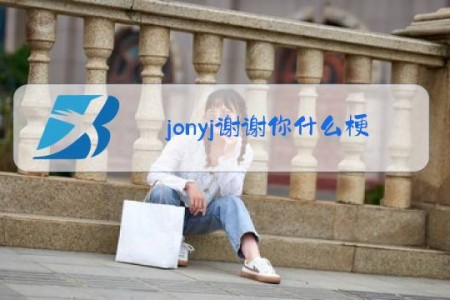 jonyj谢谢你什么梗
