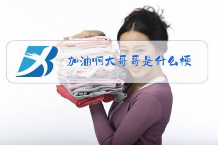 加油啊大哥哥是什么梗