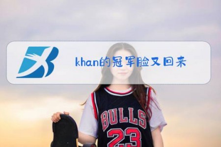khan的冠军脸又回来了是什么梗