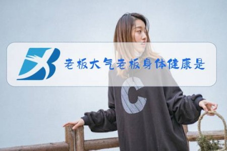 老板大气老板身体健康是什么梗