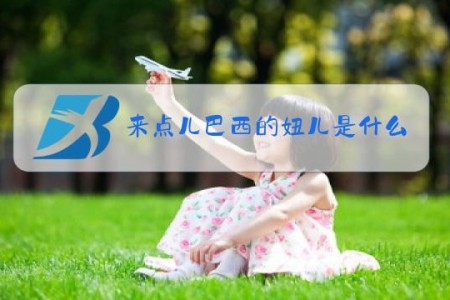 来点儿巴西的妞儿是什么梗