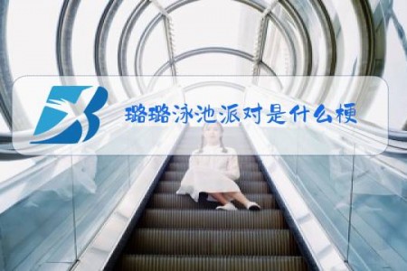 璐璐泳池派对是什么梗