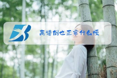 离谱倒也正常什么梗