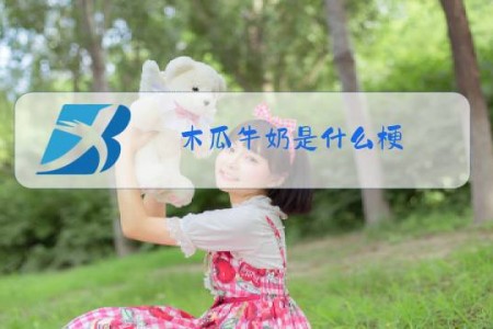 木瓜牛奶是什么梗