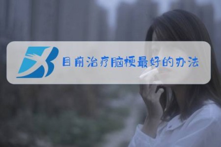 目前治疗脑梗最好的办法是什么