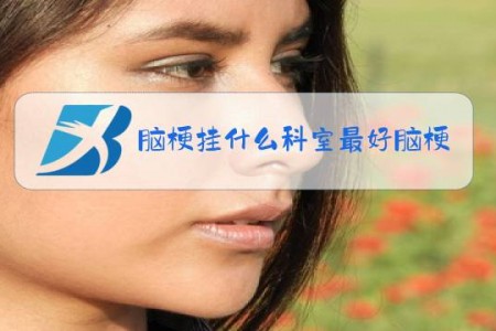 脑梗挂什么科室最好脑梗