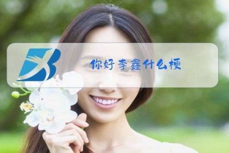 你好李鑫什么梗