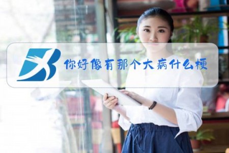 你好像有那个大病什么梗怎么回复