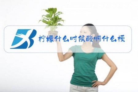 柠檬什么时候酸啊什么梗