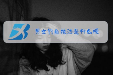 男女钓鱼执法是什么梗