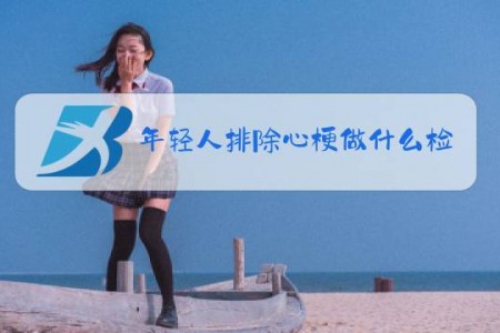 年轻人排除心梗做什么检查