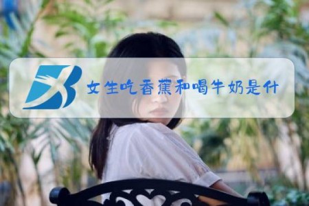 女生吃香蕉和喝牛奶是什么梗