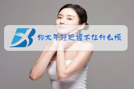 你太年轻把握不住什么梗