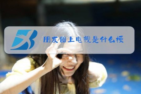 朋友圈上电视是什么梗