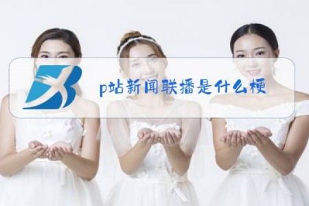 p站新闻联播是什么梗