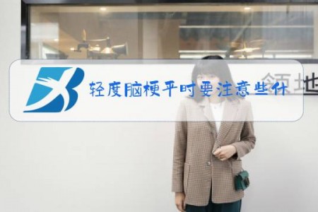 轻度脑梗平时要注意些什么