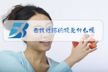 去找姓陈的玩是什么梗
