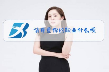 请尊重你的职业什么梗