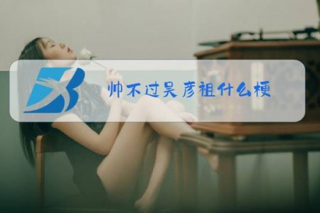 帅不过吴彦祖什么梗