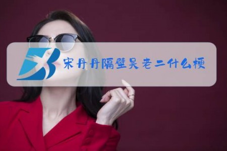 宋丹丹隔壁吴老二什么梗