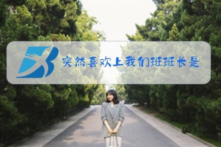 突然喜欢上我们班班长是什么梗