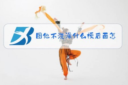 图他不洗澡什么梗后面怎么说