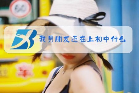 我男朋友还在上初中什么梗
