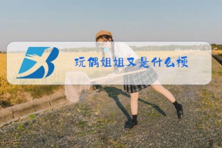 玩偶姐姐又是什么梗