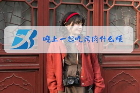 晚上一起吃烤肉什么梗