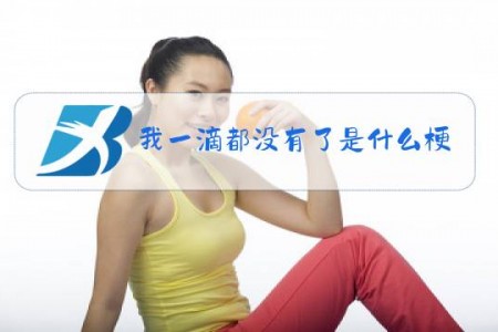 我一滴都没有了是什么梗