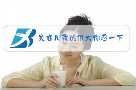 吴亦凡我的很大你忍一下是什么梗