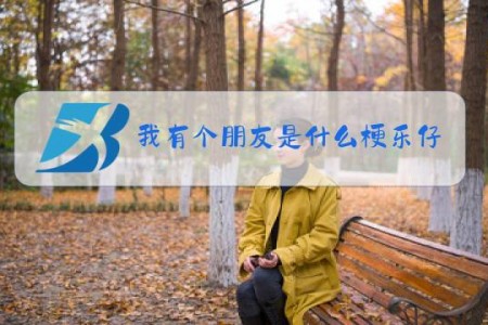 我有个朋友是什么梗乐仔